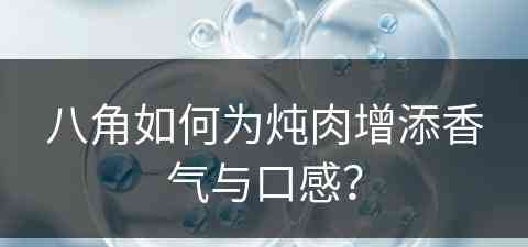 八角如何为炖肉增添香气与口感？